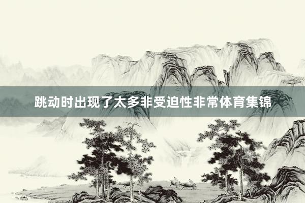 跳动时出现了太多非受迫性非常体育集锦