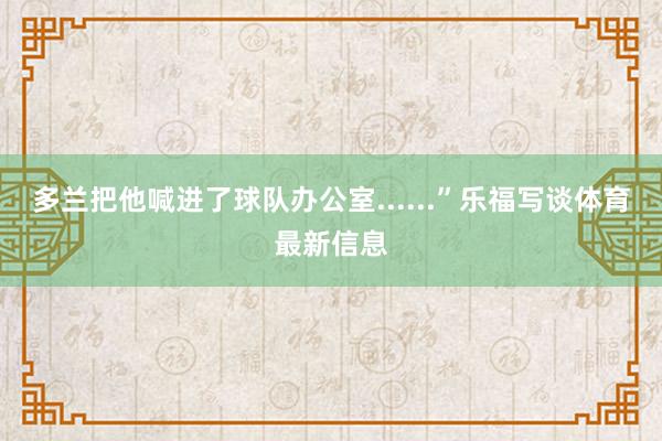 多兰把他喊进了球队办公室......”乐福写谈体育最新信息