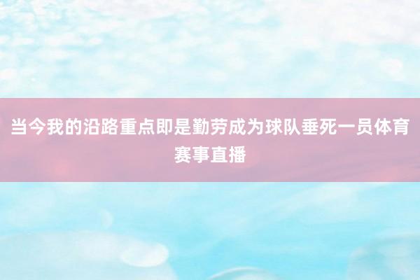当今我的沿路重点即是勤劳成为球队垂死一员体育赛事直播
