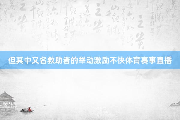 但其中又名救助者的举动激励不快体育赛事直播