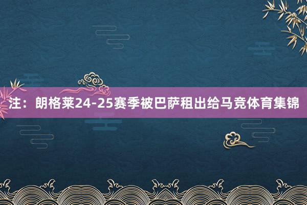 注：朗格莱24-25赛季被巴萨租出给马竞体育集锦