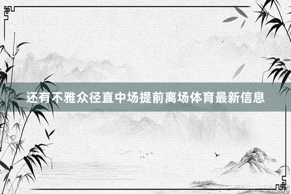 还有不雅众径直中场提前离场体育最新信息