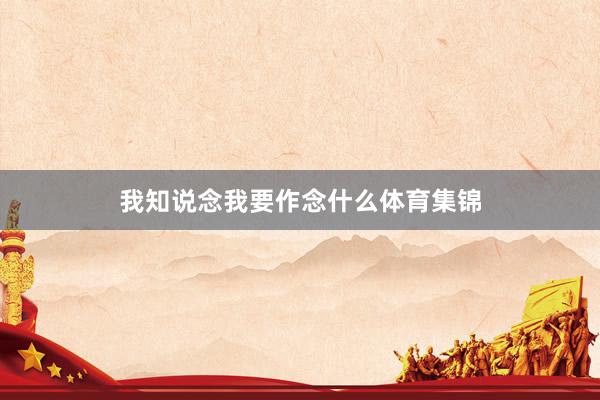 我知说念我要作念什么体育集锦