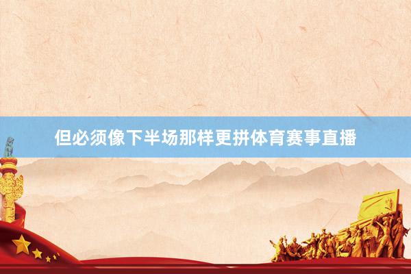 但必须像下半场那样更拼体育赛事直播
