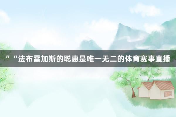 ”“法布雷加斯的聪惠是唯一无二的体育赛事直播