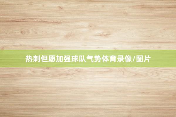热刺但愿加强球队气势体育录像/图片