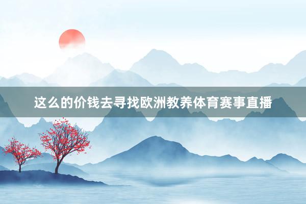 这么的价钱去寻找欧洲教养体育赛事直播