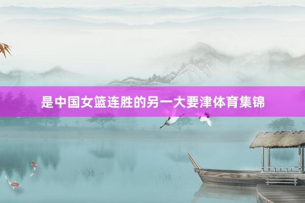 是中国女篮连胜的另一大要津体育集锦
