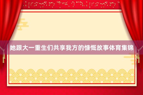 她跟大一重生们共享我方的慷慨故事体育集锦