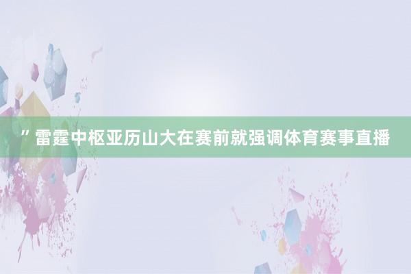 ”雷霆中枢亚历山大在赛前就强调体育赛事直播