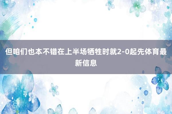 但咱们也本不错在上半场牺牲时就2-0起先体育最新信息