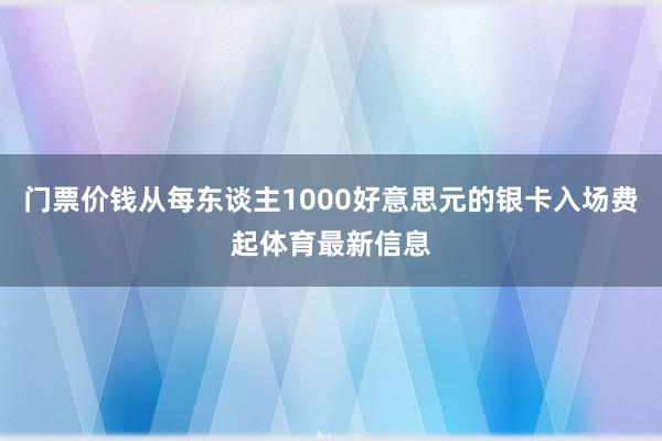 门票价钱从每东谈主1000好意思元的银卡入场费起体育最新信息