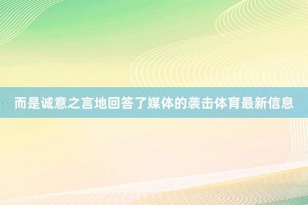 而是诚意之言地回答了媒体的袭击体育最新信息