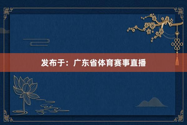 发布于：广东省体育赛事直播