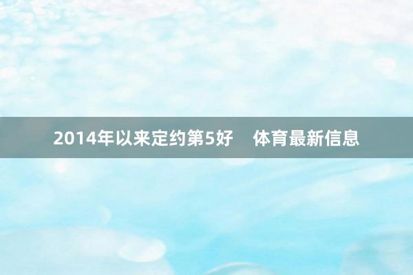 2014年以来定约第5好    体育最新信息