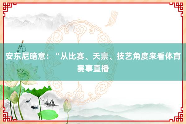 安东尼暗意：“从比赛、天禀、技艺角度来看体育赛事直播
