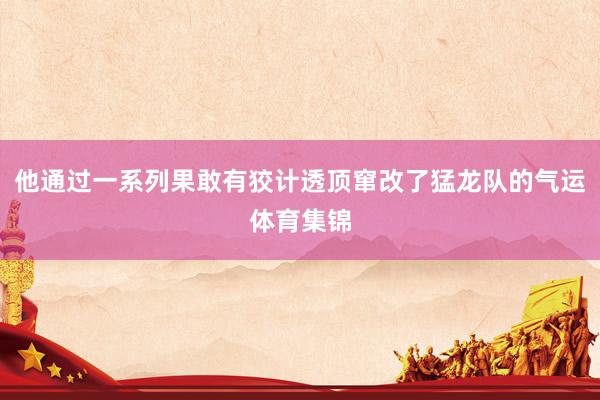 他通过一系列果敢有狡计透顶窜改了猛龙队的气运体育集锦