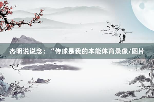 杰明说说念：“传球是我的本能体育录像/图片