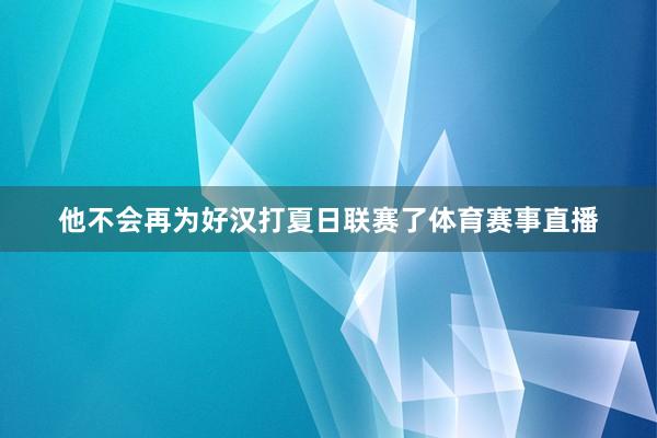 他不会再为好汉打夏日联赛了体育赛事直播