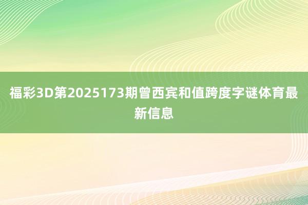 福彩3D第2025173期曾西宾和值跨度字谜体育最新信息