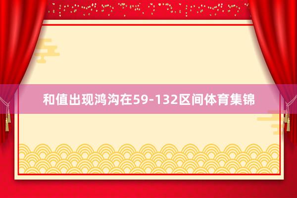 和值出现鸿沟在59-132区间体育集锦