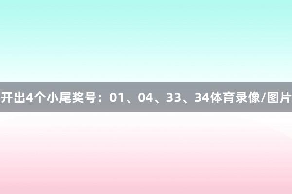 开出4个小尾奖号：01、04、33、34体育录像/图片