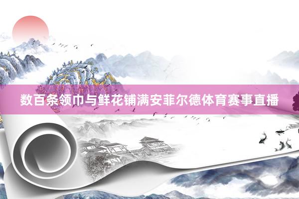 数百条领巾与鲜花铺满安菲尔德体育赛事直播