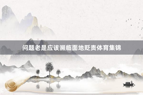 问题老是应该濒临面地贬责体育集锦