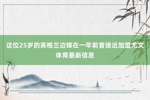 这位25岁的英格兰边锋在一年前曾接近加盟尤文体育最新信息