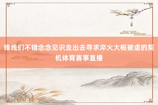 锋线们不错念念见识走出去寻求淬火大概被虐的契机体育赛事直播