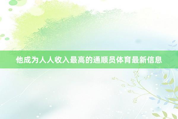 他成为人人收入最高的通顺员体育最新信息