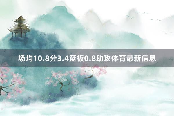 场均10.8分3.4篮板0.8助攻体育最新信息