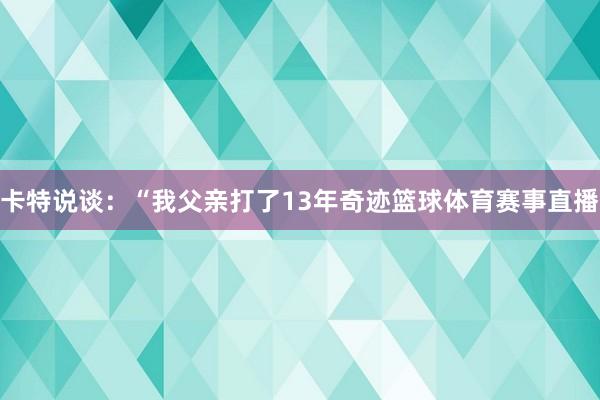 卡特说谈：“我父亲打了13年奇迹篮球体育赛事直播