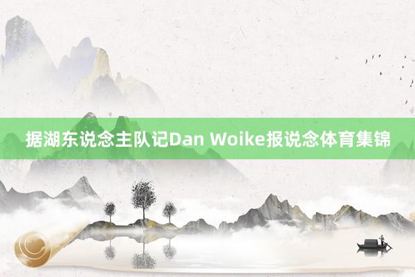 据湖东说念主队记Dan Woike报说念体育集锦