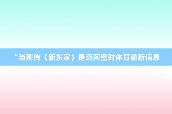 “当别传(新东家)是迈阿密时体育最新信息