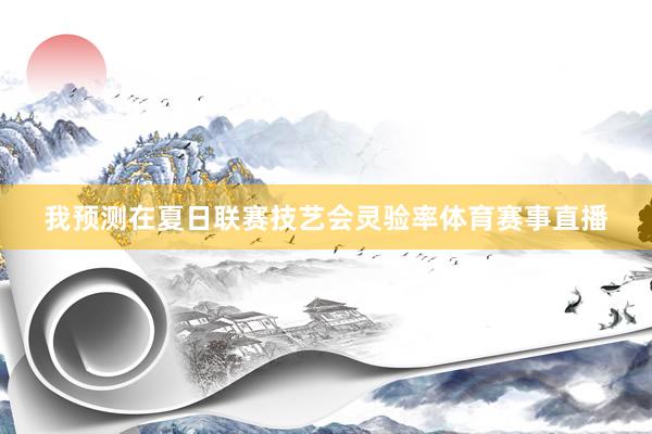 我预测在夏日联赛技艺会灵验率体育赛事直播