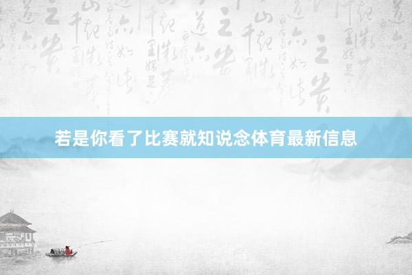 若是你看了比赛就知说念体育最新信息
