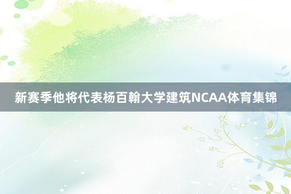 新赛季他将代表杨百翰大学建筑NCAA体育集锦