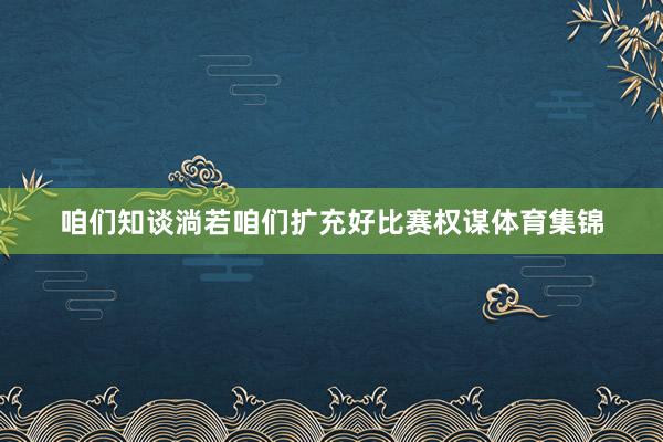 咱们知谈淌若咱们扩充好比赛权谋体育集锦