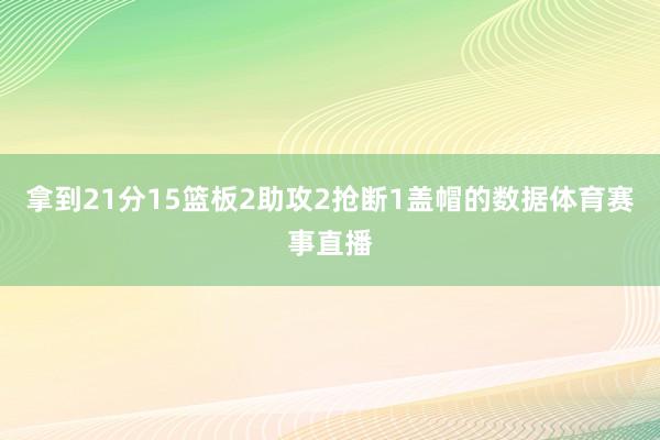 拿到21分15篮板2助攻2抢断1盖帽的数据体育赛事直播