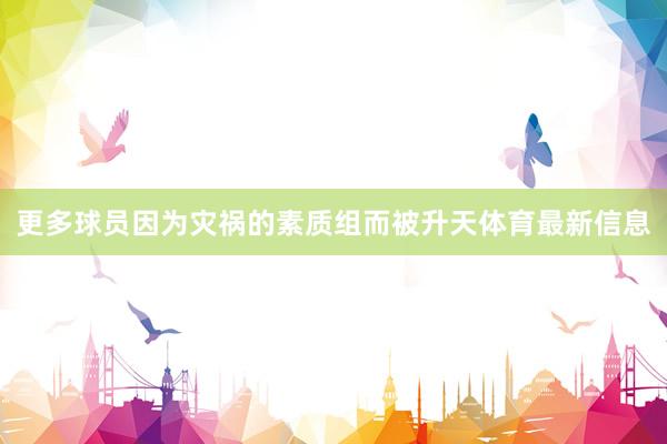 更多球员因为灾祸的素质组而被升天体育最新信息