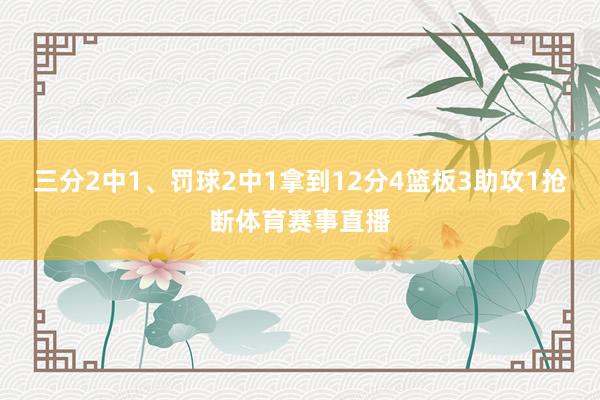 三分2中1、罚球2中1拿到12分4篮板3助攻1抢断体育赛事直播