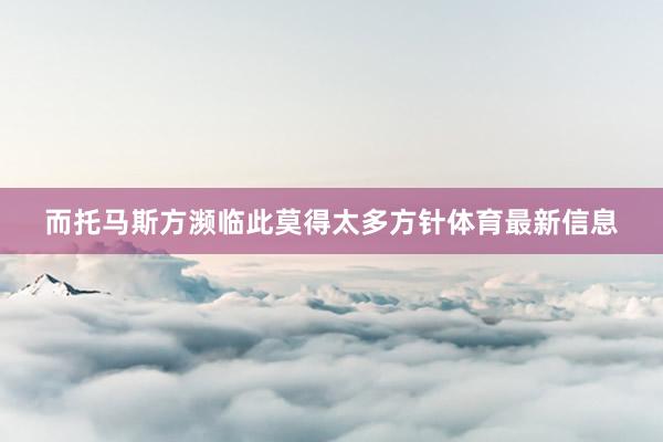 而托马斯方濒临此莫得太多方针体育最新信息