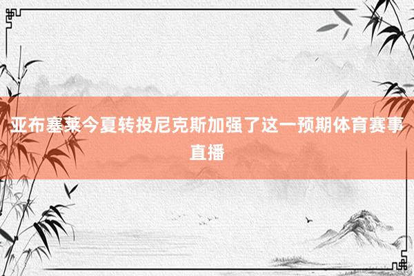 亚布塞莱今夏转投尼克斯加强了这一预期体育赛事直播