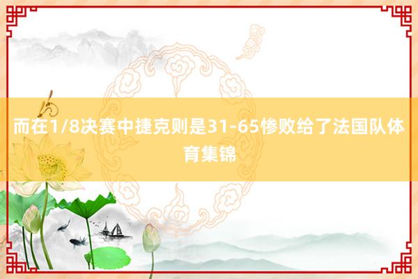 而在1/8决赛中捷克则是31-65惨败给了法国队体育集锦