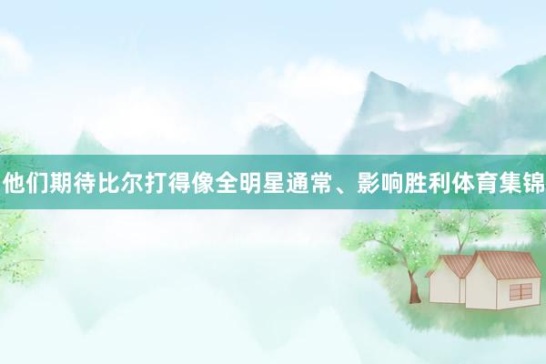 他们期待比尔打得像全明星通常、影响胜利体育集锦