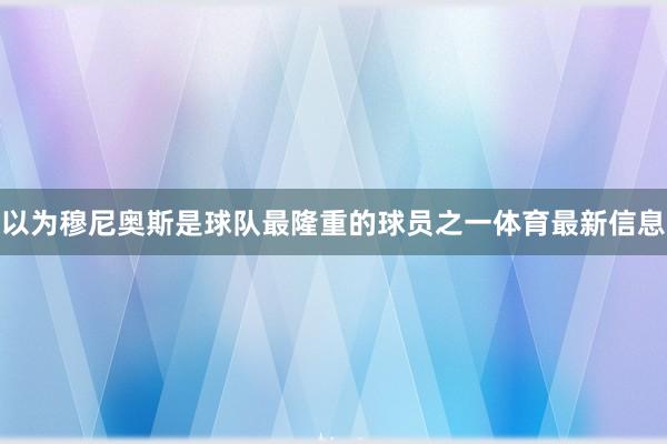 以为穆尼奥斯是球队最隆重的球员之一体育最新信息