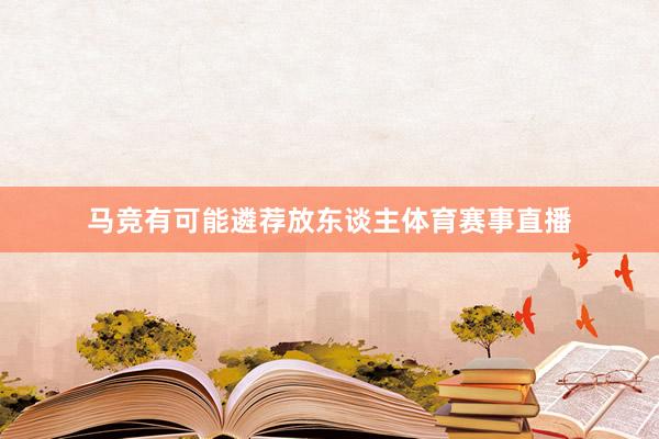 马竞有可能遴荐放东谈主体育赛事直播