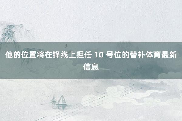 他的位置将在锋线上担任 10 号位的替补体育最新信息