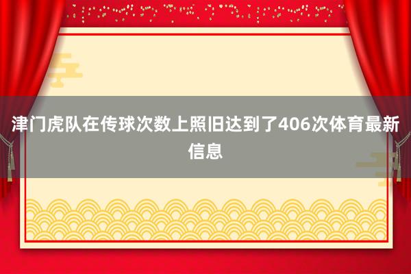 津门虎队在传球次数上照旧达到了406次体育最新信息